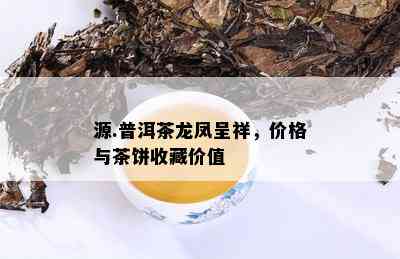 源.普洱茶龙凤呈祥，价格与茶饼收藏价值