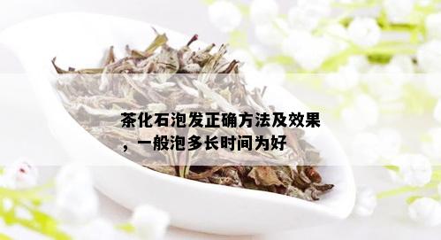 茶化石泡发正确方法及效果，一般泡多长时间为好