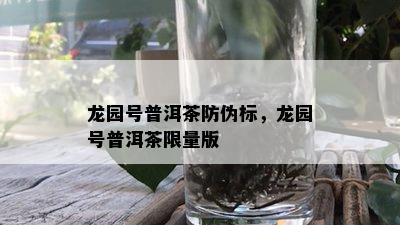 龙园号普洱茶防伪标，龙园号普洱茶 *** 版