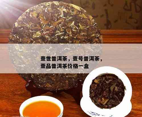 壹世普洱茶，壹号普洱茶，壹品普洱茶价格一盒