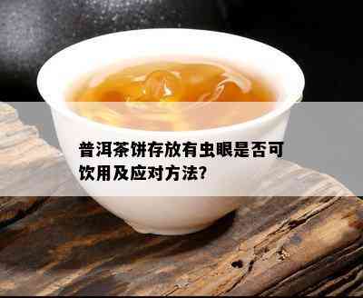 普洱茶饼存放有虫眼是否可饮用及应对方法？