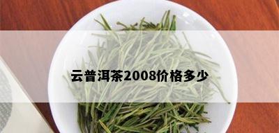 云普洱茶2008价格多少