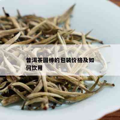 普洱茶圆棒的包装价格及如何饮用