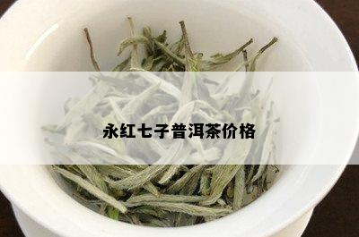 永红七子普洱茶价格