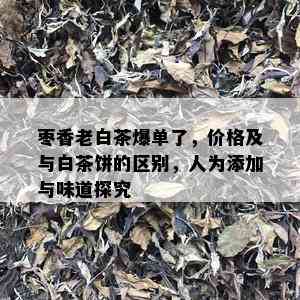 枣香老白茶爆单了，价格及与白茶饼的区别，人为添加与味道探究