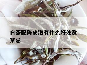 白茶配陈皮泡有什么好处及禁忌