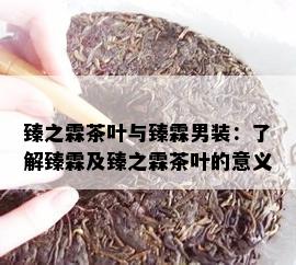 臻之霖茶叶与臻霖男装：了解臻霖及臻之霖茶叶的意义