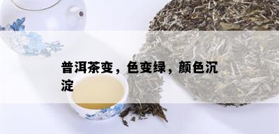 普洱茶变，色变绿，颜色沉淀