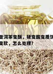 普洱茶变酥，硬变酸变质饼变软，怎么处理？