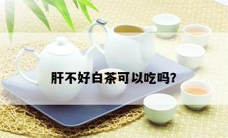 肝不好白茶可以吃吗？