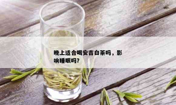 晚上适合喝安吉白茶吗，影响睡眠吗？