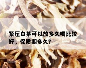 紧压白茶可以放多久喝比较好，保质期多久？