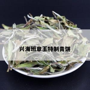 兴海班章王特制青饼