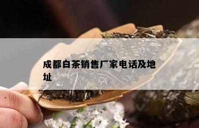 成都白茶销售厂家电话及地址