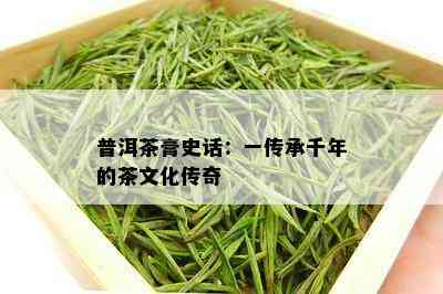 普洱茶膏史话：一传承千年的茶文化传奇