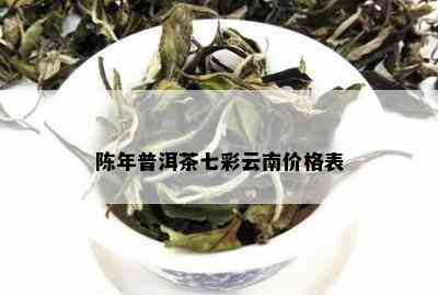 陈年普洱茶七彩云南价格表