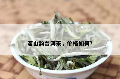 茗山韵普洱茶，价格如何？