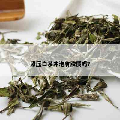 紧压白茶冲泡有胶质吗？