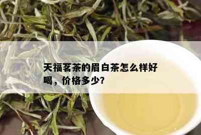 天福茗茶的眉白茶怎么样好喝，价格多少？