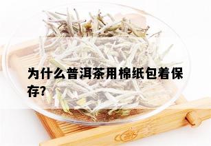 为什么普洱茶用棉纸包着保存？