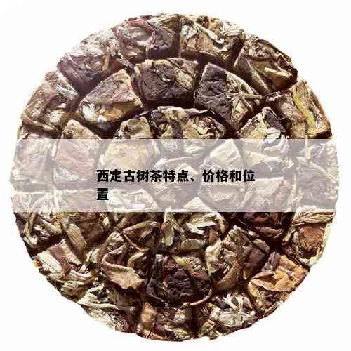 西定古树茶特点、价格和位置