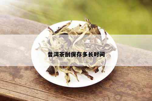 普洱茶耐保存多长时间