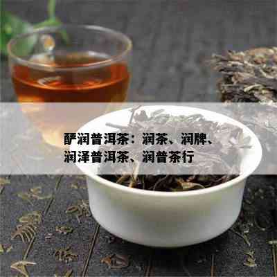 酽润普洱茶：润茶、润牌、润泽普洱茶、润普茶行