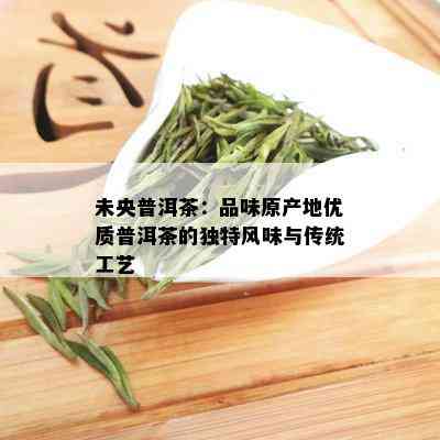 未央普洱茶：品味原产地优质普洱茶的独特风味与传统工艺