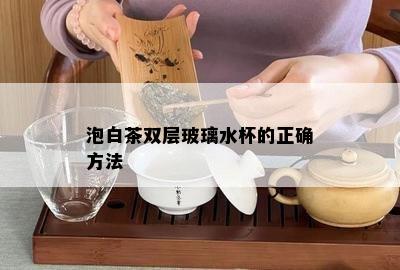 泡白茶双层玻璃水杯的正确方法