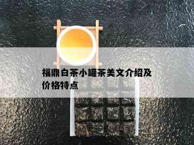 福鼎白茶小罐茶美文介绍及价格特点