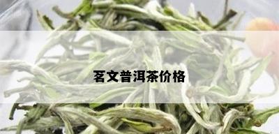 茗文普洱茶价格