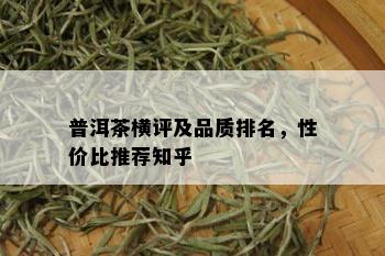 普洱茶横评及品质排名，性价比推荐知乎