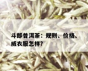 斗郎普洱茶：规则、价格、威衣服怎样？