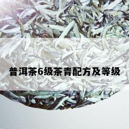 普洱茶6级茶青配方及等级