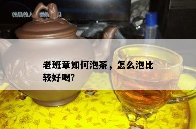 老班章如何泡茶，怎么泡比较好喝？