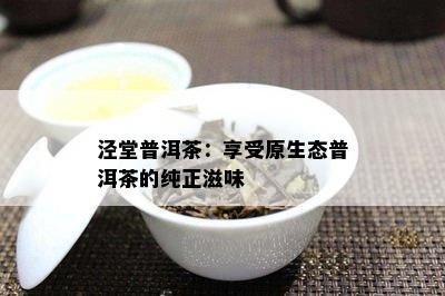 泾堂普洱茶：享受原生态普洱茶的纯正滋味