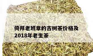 倚邦老班章的古树茶价格及2018年老生茶