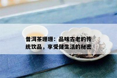 普洱茶珊珊：品味古老的传统饮品，享受健生活的秘密