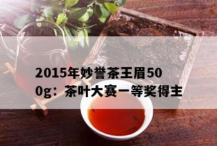 2015年妙誉茶王眉500g：茶叶大赛一等奖得主