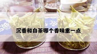 沉香和白茶哪个香味重一点