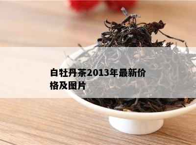 白牡丹茶2013年最新价格及图片