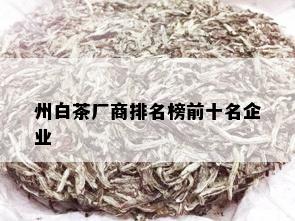 州白茶厂商排名榜前十名企业