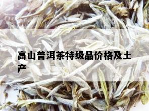 高山普洱茶特级品价格及土产