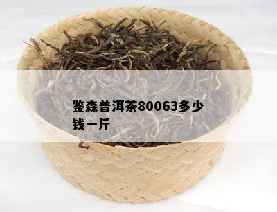 鉴森普洱茶80063多少钱一斤