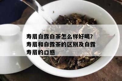 寿眉白露白茶怎么样好喝？寿眉和白露茶的区别及白露寿眉的口感