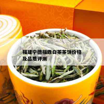 福建宁德福鼎白茶茶饼价格及品质评测