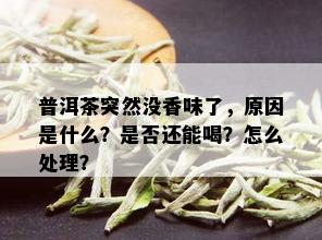 普洱茶突然没香味了，原因是什么？是否还能喝？怎么处理？