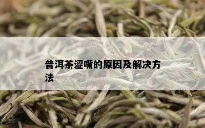 普洱茶涩嘴的原因及解决方法