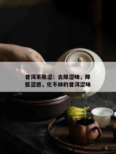 普洱茶除涩：去除涩味，降低涩感，化不掉的普洱涩味