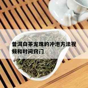 普洱白茶龙珠的冲泡方法视频和时间窍门